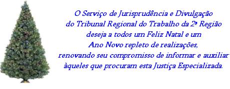 O Serviço de Jurisprudência e Divulgação do Tribunal Regional do Trabalho da 2ª Região deseja a todos um Feliz Natal e um Ano Novo repleto de realizações, renovando nosso compromisso de informar e auxiliar àqueles que procuram esta Justiça Especializada.